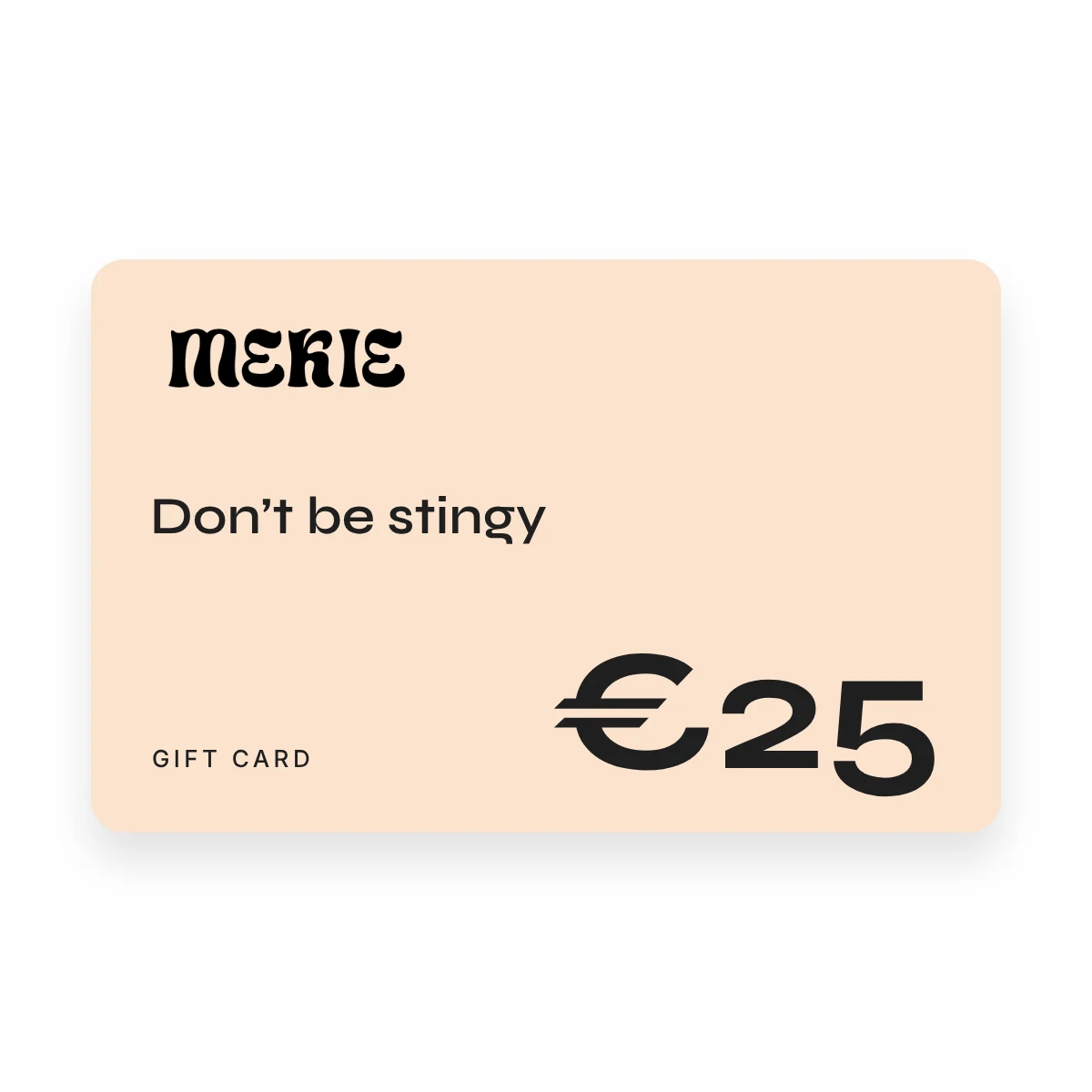Mekie gift card of €25, Don't be stingy